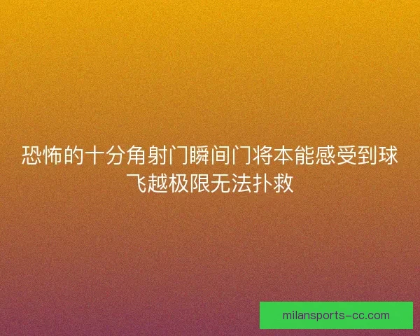 恐怖的十分角射门瞬间门将本能感受到球飞越极限无法扑救