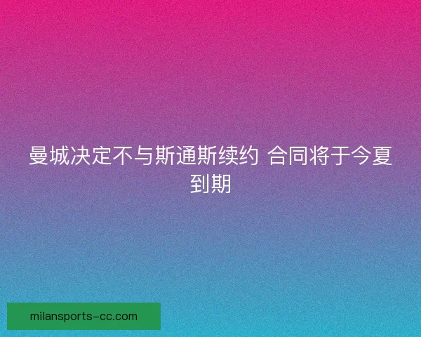 曼城决定不与斯通斯续约 合同将于今夏到期