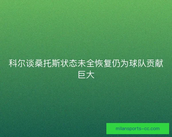科尔谈桑托斯状态未全恢复仍为球队贡献巨大