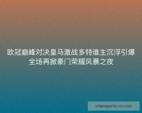 欧冠巅峰对决皇马激战多特谁主沉浮引爆全场再掀豪门荣耀风暴之夜