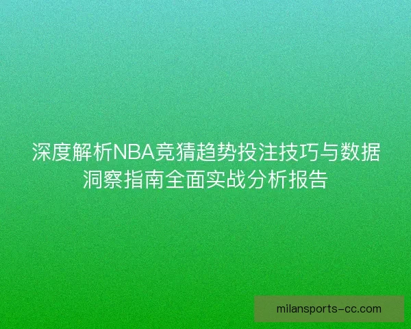 深度解析NBA竞猜趋势投注技巧与数据洞察指南全面实战分析报告