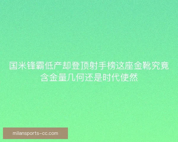 国米锋霸低产却登顶射手榜这座金靴究竟含金量几何还是时代使然