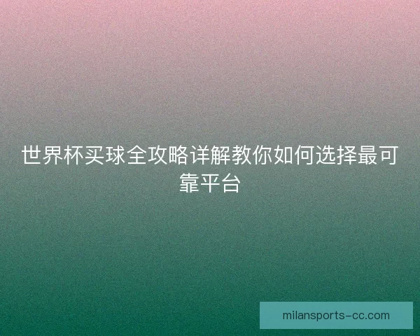 世界杯买球全攻略详解教你如何选择最可靠平台