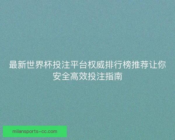 最新世界杯投注平台权威排行榜推荐让你安全高效投注指南