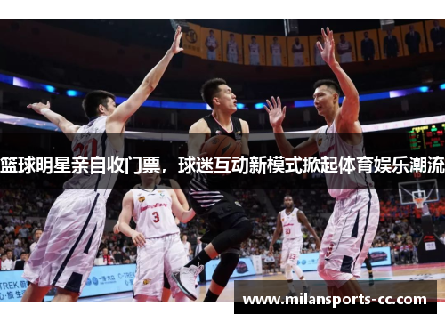 篮球明星亲自收门票，球迷互动新模式掀起体育娱乐潮流