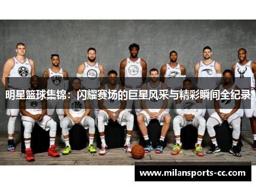 明星篮球集锦：闪耀赛场的巨星风采与精彩瞬间全纪录