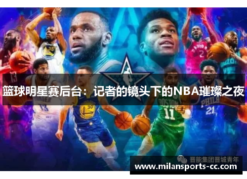 篮球明星赛后台：记者的镜头下的NBA璀璨之夜